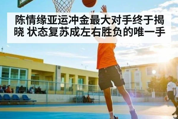 陈情缘亚运冲金最大对手终于揭晓 状态复苏成左右胜负的唯一手