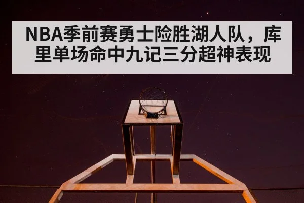 NBA季前赛勇士险胜湖人队，库里单场命中九记三分超神表现（kaiyun）