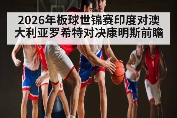 2026年板球世锦赛印度对澳大利亚罗希特对决康明斯前瞻