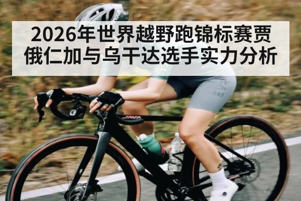 2026年世界越野跑锦标赛贾俄仁加与乌干达选手实力分析