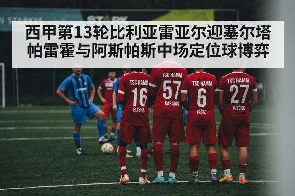 西甲第13轮比利亚雷亚尔迎塞尔塔 帕雷霍与阿斯帕斯中场定位球博弈